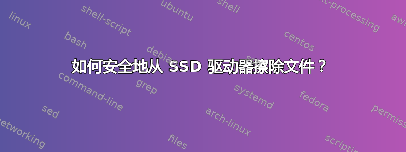 如何安全地从 SSD 驱动器擦除文件？