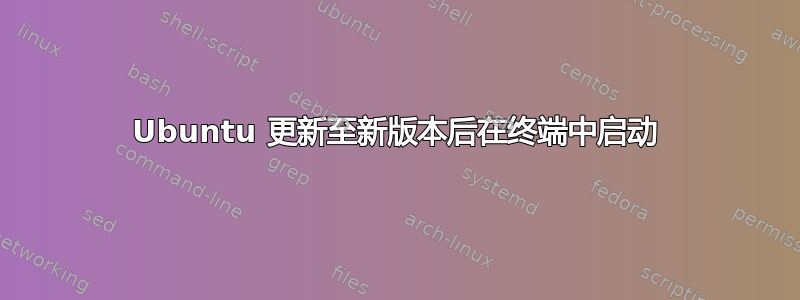 Ubuntu 更新至新版本后在终端中启动