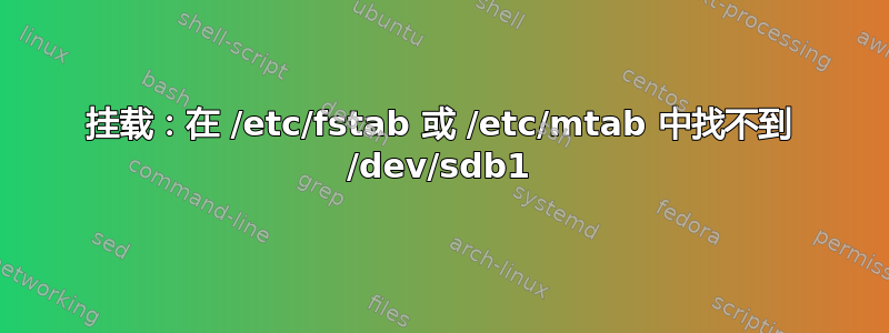 挂载：在 /etc/fstab 或 /etc/mtab 中找不到 /dev/sdb1