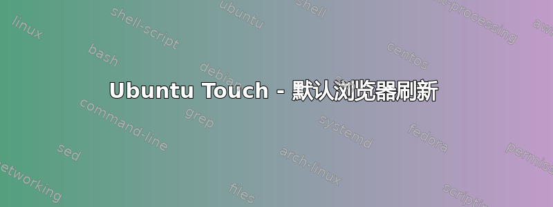 Ubuntu Touch - 默认浏览器刷新