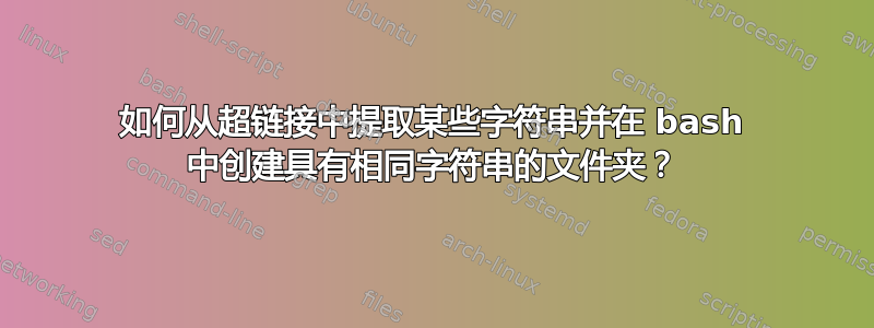 如何从超链接中提取某些字符串并在 bash 中创建具有相同字符串的文件夹？