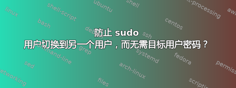 防止 sudo 用户切换到另一个用户，而无需目标用户密码？