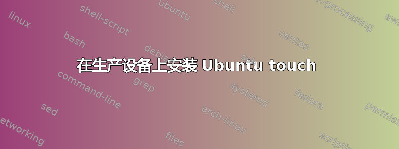 在生产设备上安装 Ubuntu touch