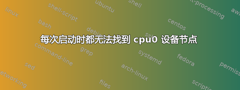 每次启动时都无法找到 cpu0 设备节点