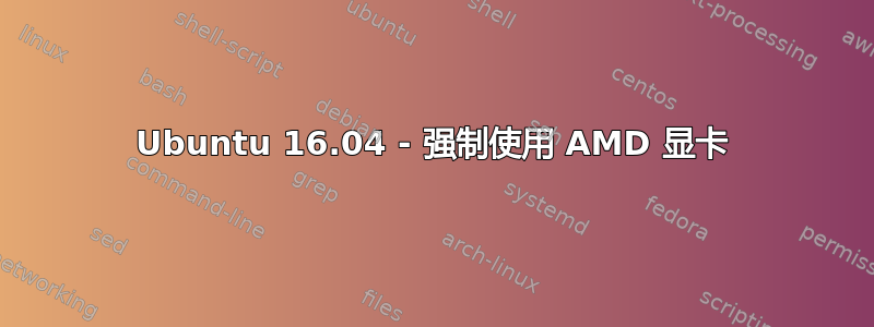 Ubuntu 16.04 - 强制使用 AMD 显卡