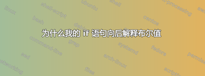 为什么我的 if 语句向后解释布尔值