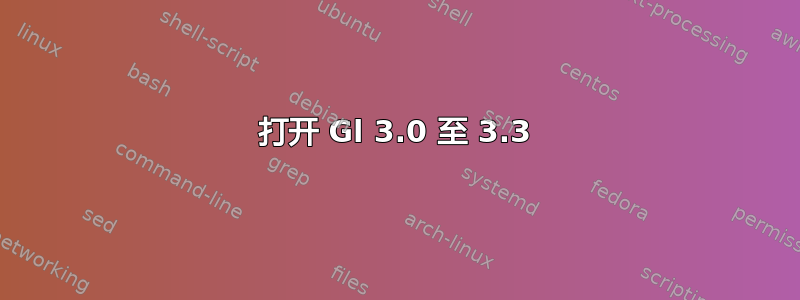 打开 Gl 3.0 至 3.3