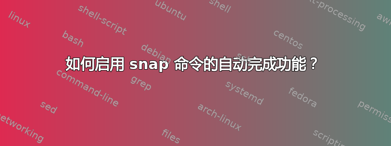 如何启用 snap 命令的自动完成功能？