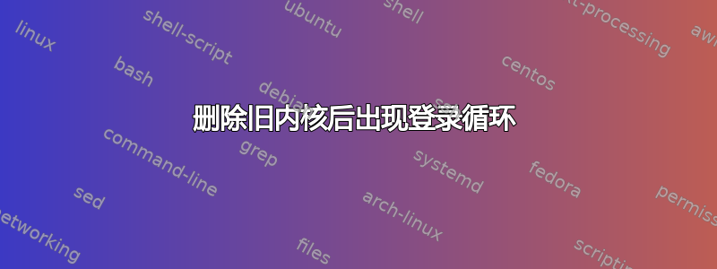 删除旧内核后出现登录循环