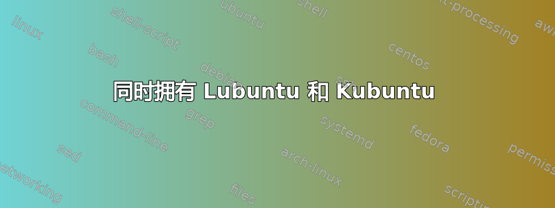 同时拥有 Lubuntu 和 Kubuntu