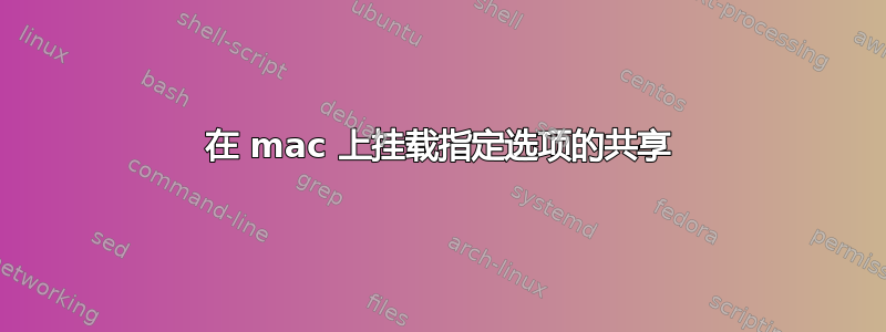 在 mac 上挂载指定选项的共享