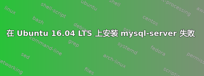 在 Ubuntu 16.04 LTS 上安装 mysql-server 失败