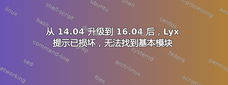 从 14.04 升级到 16.04 后，Lyx 提示已损坏，无法找到基本模块