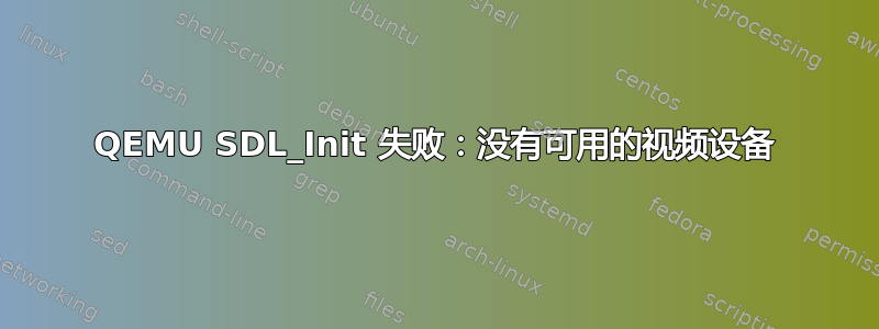 QEMU SDL_Init 失败：没有可用的视频设备