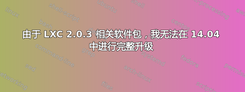 由于 LXC 2.0.3 相关软件包，我无法在 14.04 中进行完整升级