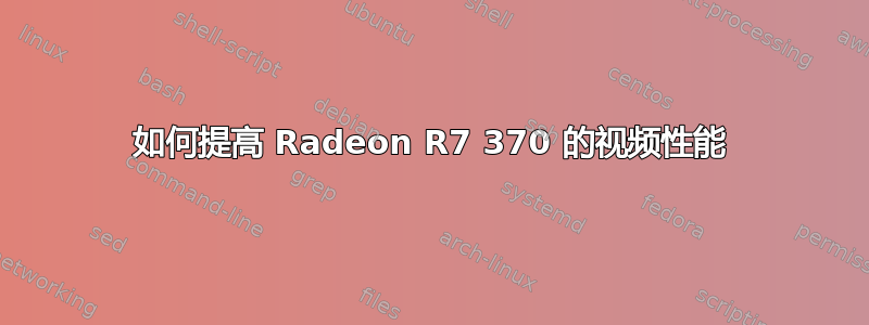 如何提高 Radeon R7 370 的视频性能