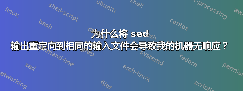 为什么将 sed 输出重定向到相同的输入文件会导致我的机器无响应？