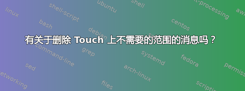 有关于删除 Touch 上不需要的范围的消息吗？