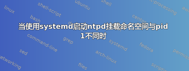 当使用systemd启动ntpd挂载命名空间与pid 1不同时