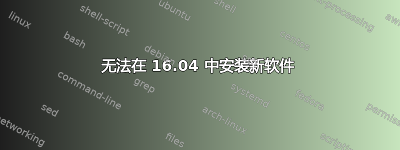 无法在 16.04 中安装新软件