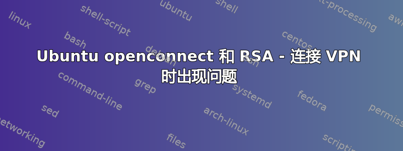 Ubuntu openconnect 和 RSA - 连接 VPN 时出现问题