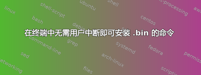 在终端中无需用户中断即可安装 .bin 的命令