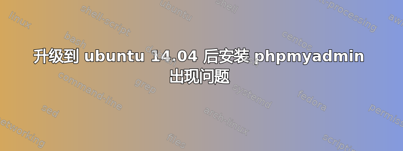 升级到 ubuntu 14.04 后安装 phpmyadmin 出现问题