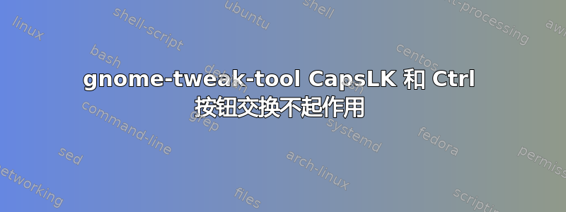 gnome-tweak-tool CapsLK 和 Ctrl 按钮交换不起作用