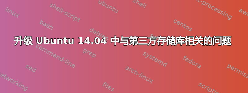 升级 Ubuntu 14.04 中与第三方存储库相关的问题