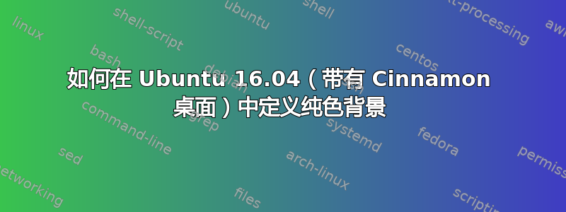 如何在 Ubuntu 16.04（带有 Cinnamon 桌面）中定义纯色背景