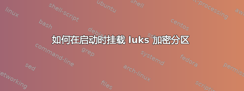 如何在启动时挂载 luks 加密分区