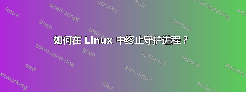 如何在 Linux 中终止守护进程？