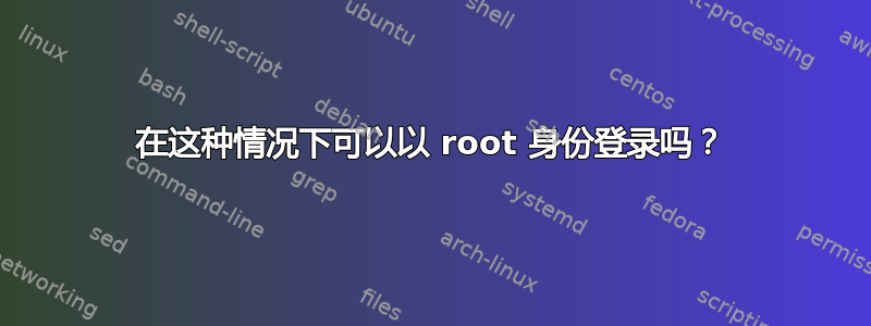 在这种情况下可以以 root 身份登录吗？