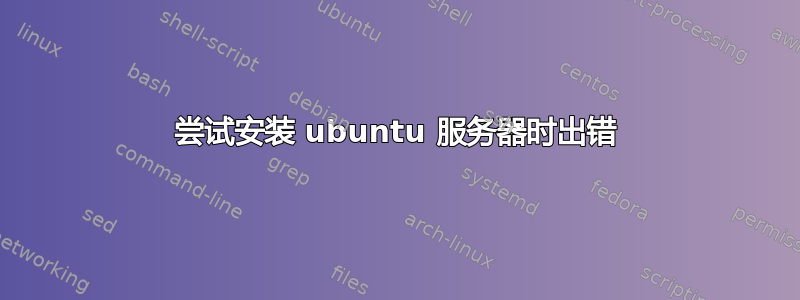 尝试安装 ubuntu 服务器时出错