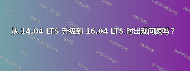 从 14.04 LTS 升级到 16.04 LTS 时出现问题吗？