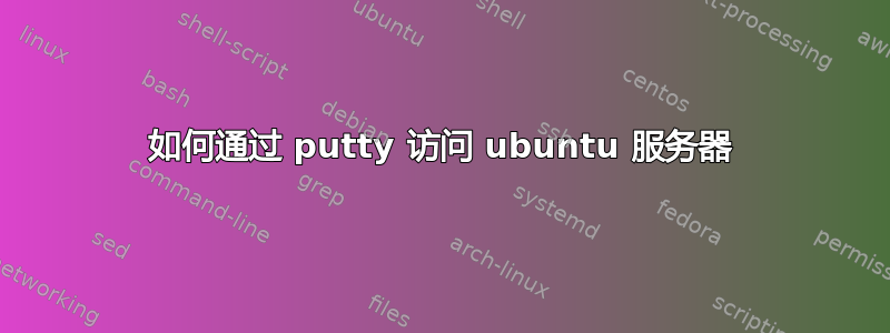 如何通过 putty 访问 ubuntu 服务器