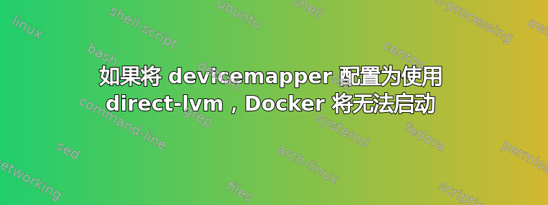 如果将 devicemapper 配置为使用 direct-lvm，Docker 将无法启动