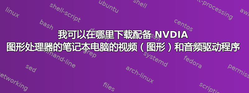 我可以在哪里下载配备 NVDIA 图形处理器的笔记本电脑的视频（图形）和音频驱动程序