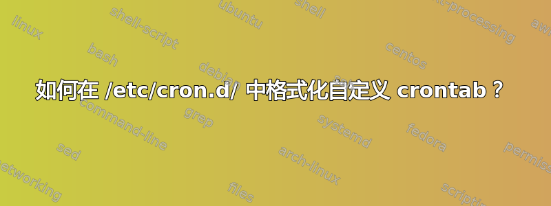 如何在 /etc/cron.d/ 中格式化自定义 crontab？