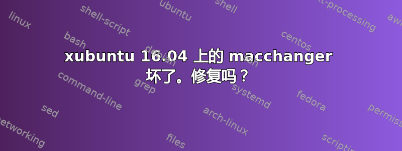 xubuntu 16.04 上的 macchanger 坏了。修复吗？