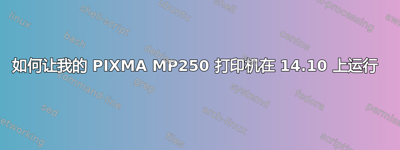 如何让我的 PIXMA MP250 打印机在 14.10 上运行 