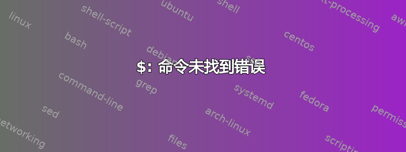 $: 命令未找到错误