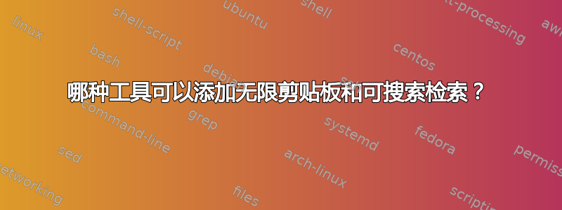 哪种工具可以添加无限剪贴板和可搜索检索？