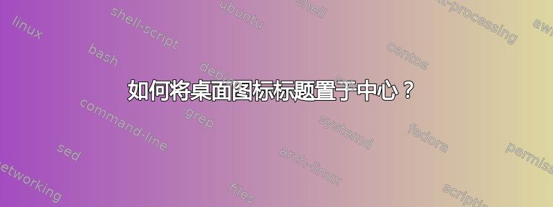 如何将桌面图标标题置于中心？