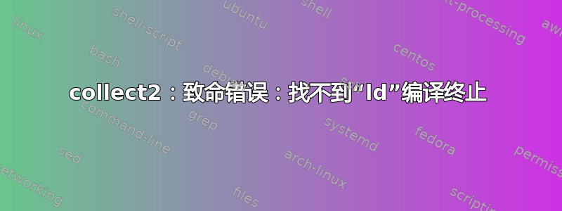 collect2：致命错误：找不到“ld”编译终止