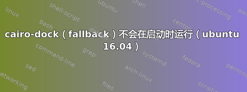 cairo-dock（fallback）不会在启动时运行（ubuntu 16.04）