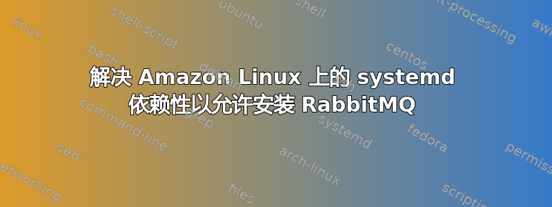 解决 Amazon Linux 上的 systemd 依赖性以允许安装 RabbitMQ