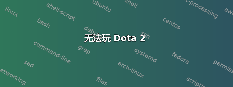 无法玩​​ Dota 2