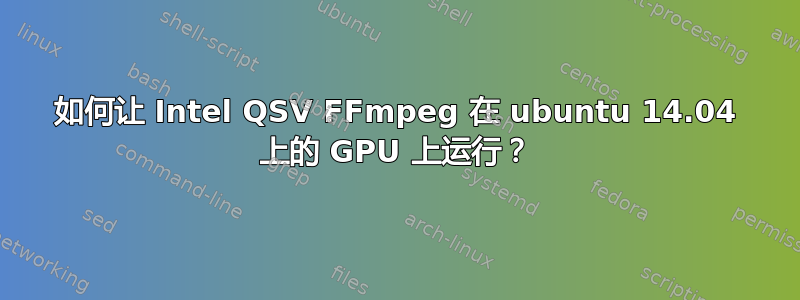 如何让 Intel QSV FFmpeg 在 ubuntu 14.04 上的 GPU 上运行？