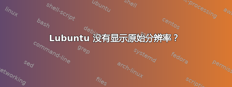 Lubuntu 没有显示原始分辨率？